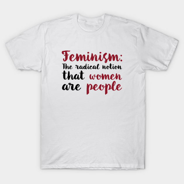 Feminism The Radical Notion That Women Are People Feminist T Shirt Teepublic 
